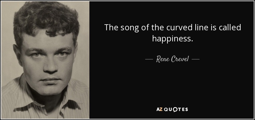 The song of the curved line is called happiness. - Rene Crevel