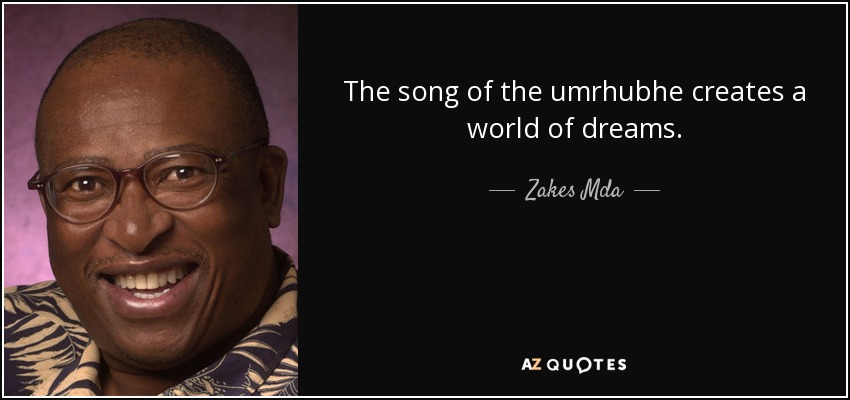 The song of the umrhubhe creates a world of dreams. - Zakes Mda