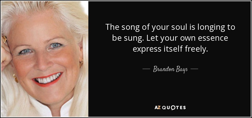 The song of your soul is longing to be sung. Let your own essence express itself freely. - Brandon Bays
