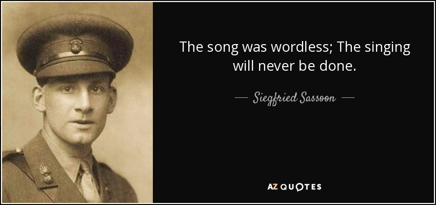 The song was wordless; The singing will never be done. - Siegfried Sassoon
