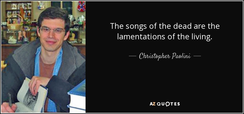 The songs of the dead are the lamentations of the living. - Christopher Paolini