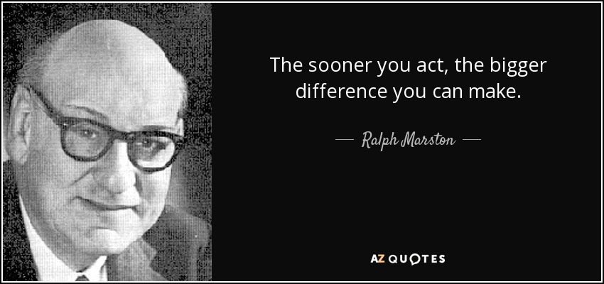 The sooner you act, the bigger difference you can make. - Ralph Marston