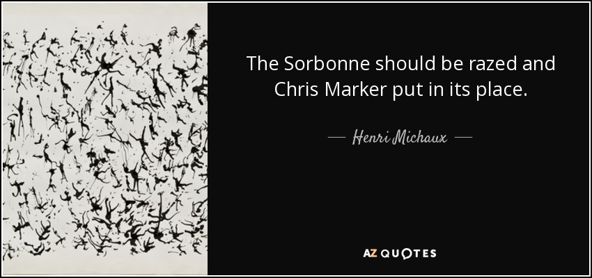 The Sorbonne should be razed and Chris Marker put in its place. - Henri Michaux