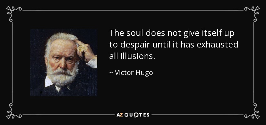 The soul does not give itself up to despair until it has exhausted all illusions. - Victor Hugo