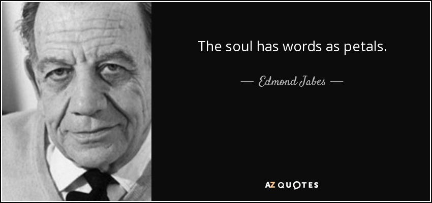 The soul has words as petals. - Edmond Jabes