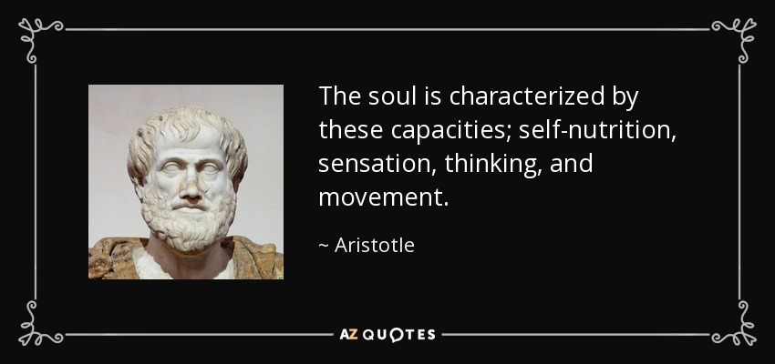 The soul is characterized by these capacities; self-nutrition, sensation, thinking, and movement. - Aristotle