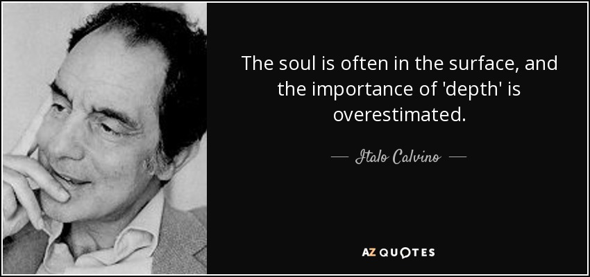 The soul is often in the surface, and the importance of 'depth' is overestimated. - Italo Calvino