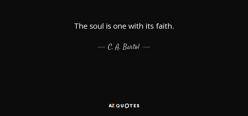 The soul is one with its faith. - C. A. Bartol