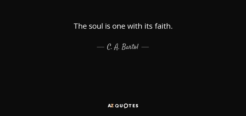The soul is one with its faith. - C. A. Bartol