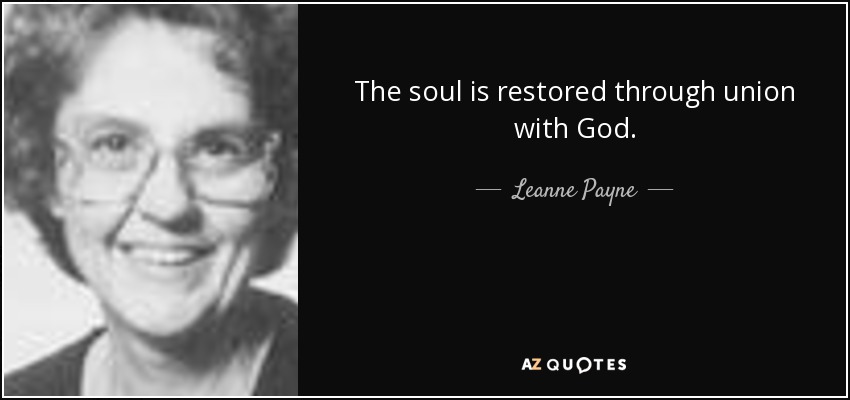 The soul is restored through union with God. - Leanne Payne