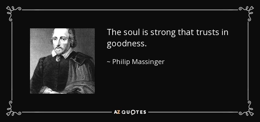 The soul is strong that trusts in goodness. - Philip Massinger
