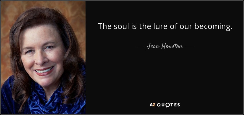 The soul is the lure of our becoming. - Jean Houston