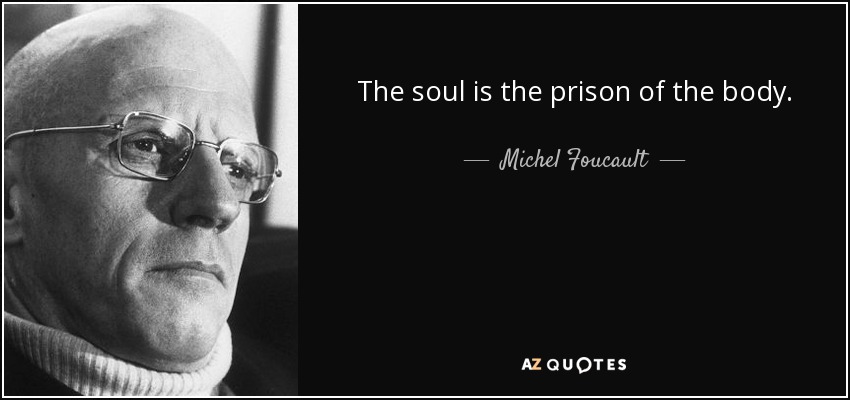 The soul is the prison of the body. - Michel Foucault
