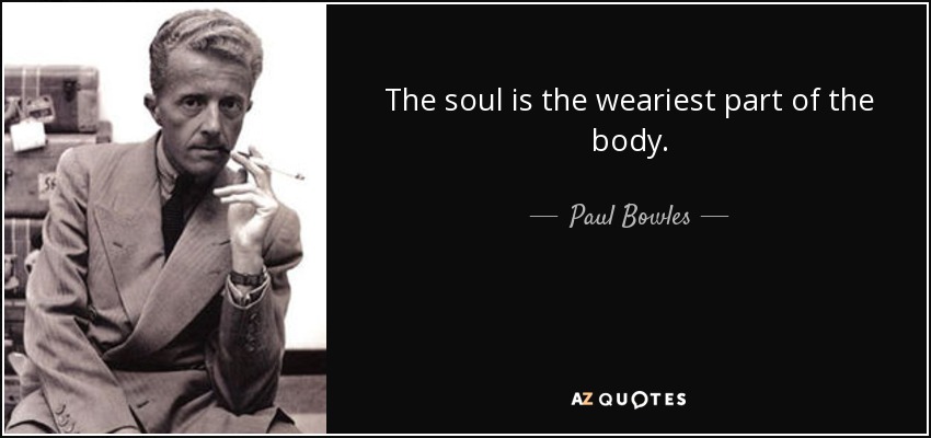 The soul is the weariest part of the body. - Paul Bowles