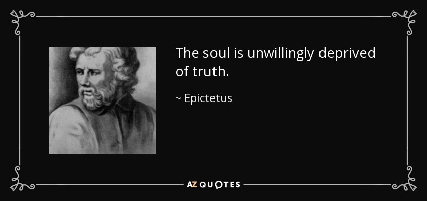 The soul is unwillingly deprived of truth. - Epictetus