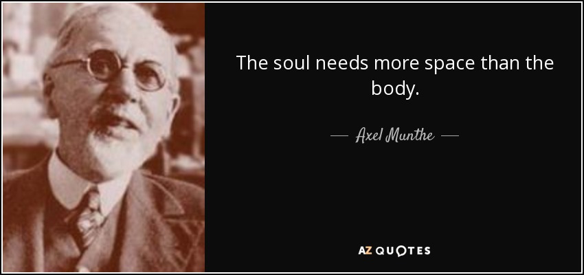 The soul needs more space than the body. - Axel Munthe