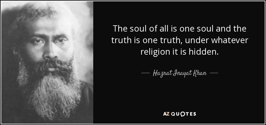The soul of all is one soul and the truth is one truth, under whatever religion it is hidden. - Hazrat Inayat Khan