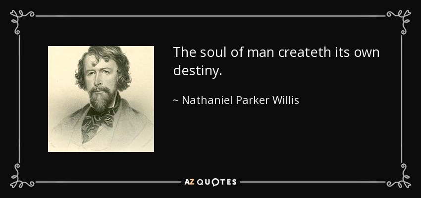 The soul of man createth its own destiny. - Nathaniel Parker Willis