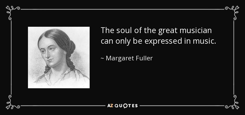 The soul of the great musician can only be expressed in music. - Margaret Fuller