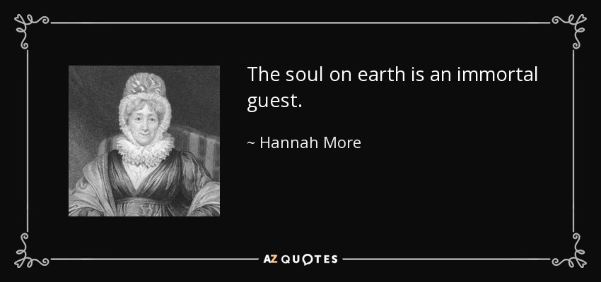 The soul on earth is an immortal guest. - Hannah More