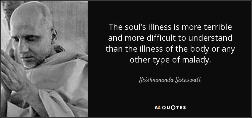 The soul's illness is more terrible and more difficult to understand than the illness of the body or any other type of malady. - Krishnananda Saraswati