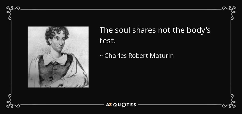 The soul shares not the body's test. - Charles Robert Maturin