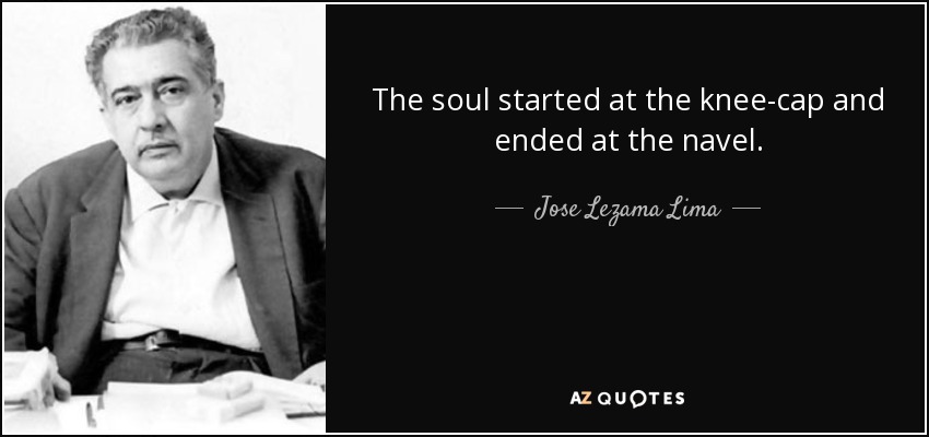 The soul started at the knee-cap and ended at the navel. - Jose Lezama Lima