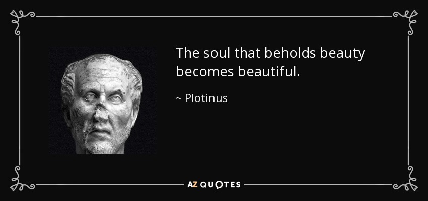 The soul that beholds beauty becomes beautiful. - Plotinus