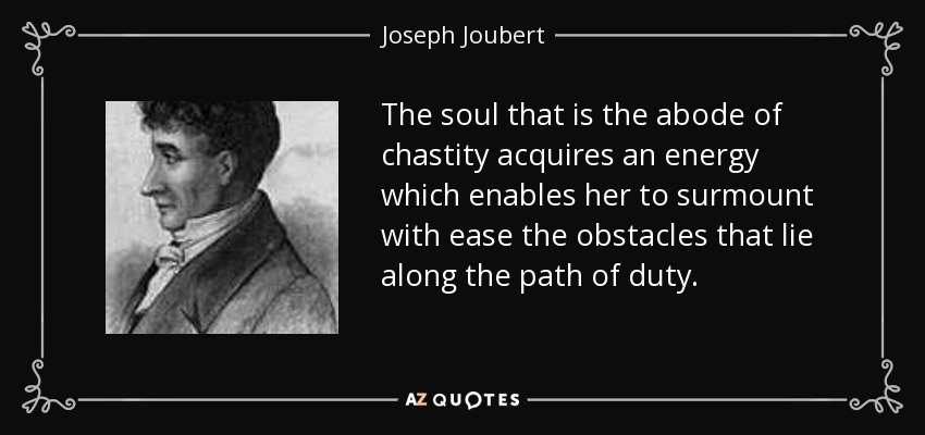 The soul that is the abode of chastity acquires an energy which enables her to surmount with ease the obstacles that lie along the path of duty. - Joseph Joubert