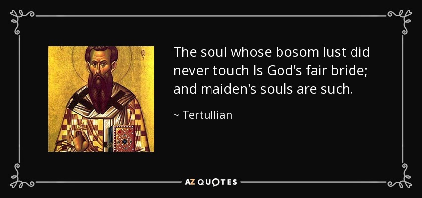 The soul whose bosom lust did never touch Is God's fair bride; and maiden's souls are such. - Tertullian