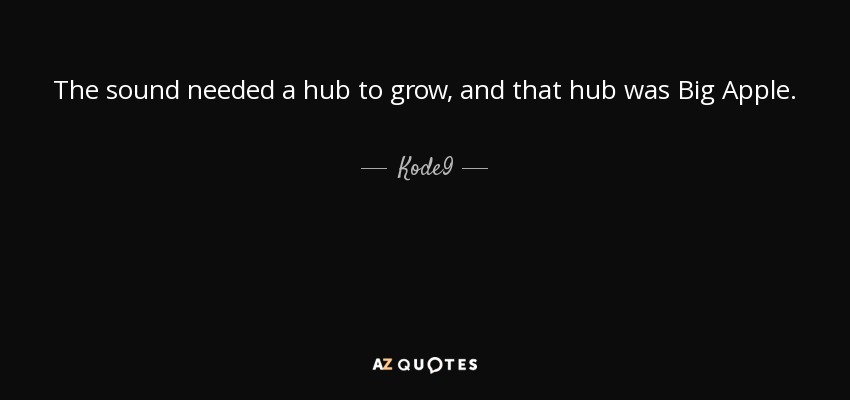 The sound needed a hub to grow, and that hub was Big Apple. - Kode9