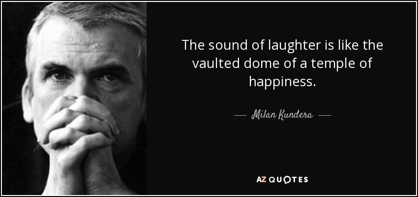 The sound of laughter is like the vaulted dome of a temple of happiness. - Milan Kundera