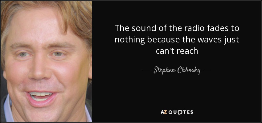 The sound of the radio fades to nothing because the waves just can't reach - Stephen Chbosky