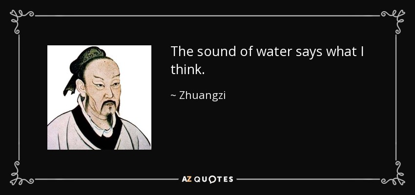 The sound of water says what I think. - Zhuangzi