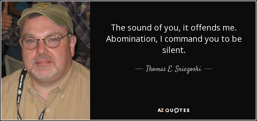 The sound of you, it offends me. Abomination, I command you to be silent. - Thomas E. Sniegoski
