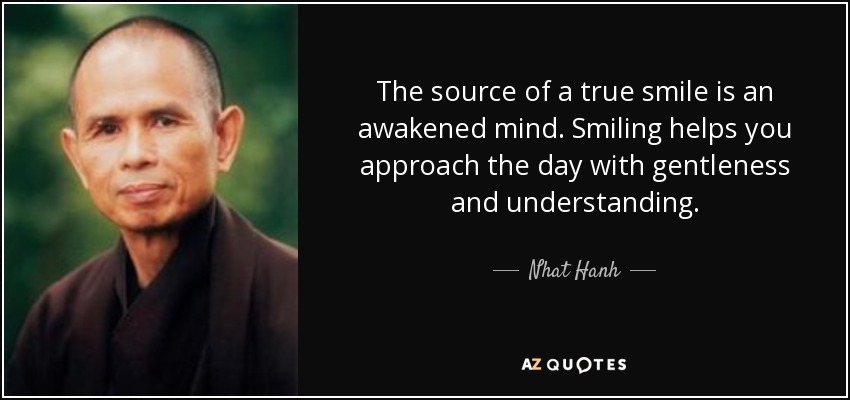 The source of a true smile is an awakened mind. Smiling helps you approach the day with gentleness and understanding. - Nhat Hanh