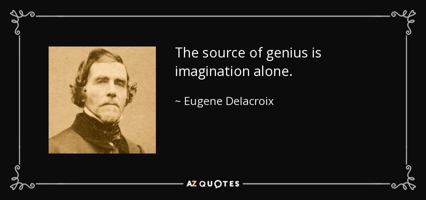 The source of genius is imagination alone. - Eugene Delacroix