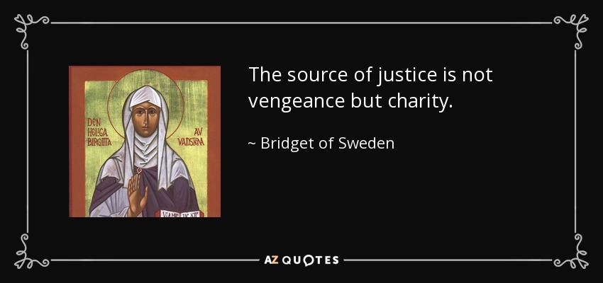 The source of justice is not vengeance but charity. - Bridget of Sweden