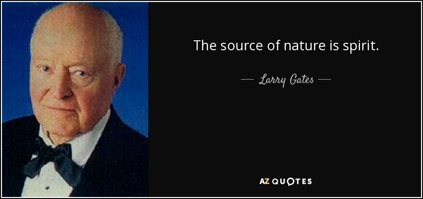 The source of nature is spirit. - Larry Gates