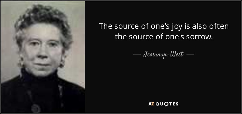 The source of one's joy is also often the source of one's sorrow. - Jessamyn West