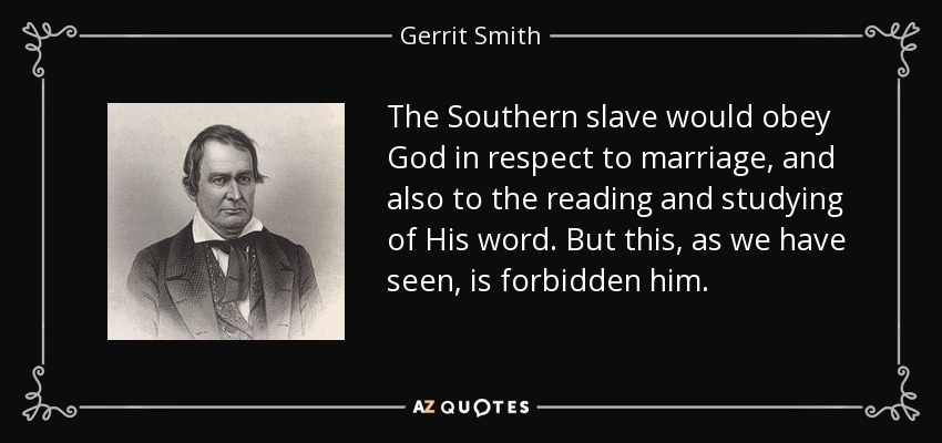 The Southern slave would obey God in respect to marriage, and also to the reading and studying of His word. But this, as we have seen, is forbidden him. - Gerrit Smith