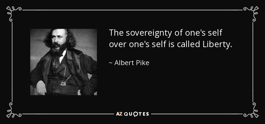 The sovereignty of one's self over one's self is called Liberty. - Albert Pike