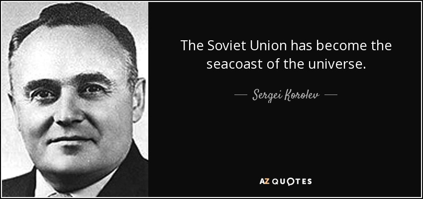 The Soviet Union has become the seacoast of the universe. - Sergei Korolev