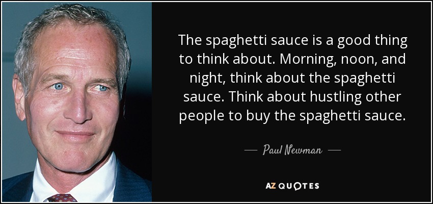 The spaghetti sauce is a good thing to think about. Morning, noon, and night, think about the spaghetti sauce. Think about hustling other people to buy the spaghetti sauce. - Paul Newman
