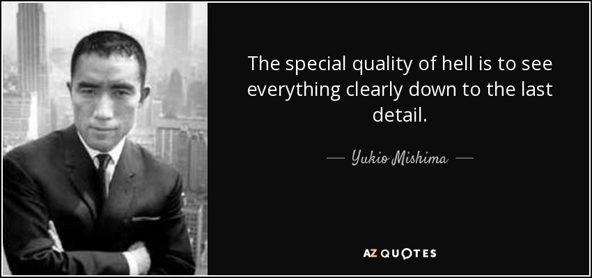 The special quality of hell is to see everything clearly down to the last detail. - Yukio Mishima