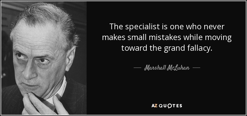 The specialist is one who never makes small mistakes while moving toward the grand fallacy. - Marshall McLuhan