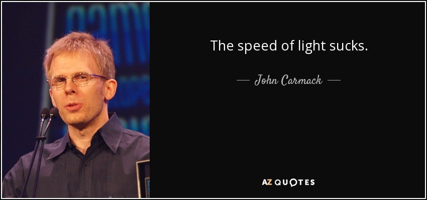 The speed of light sucks. - John Carmack