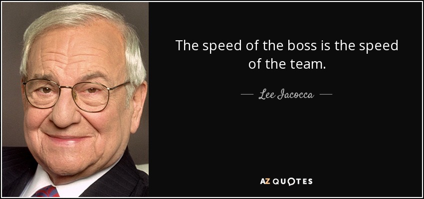 The speed of the boss is the speed of the team. - Lee Iacocca