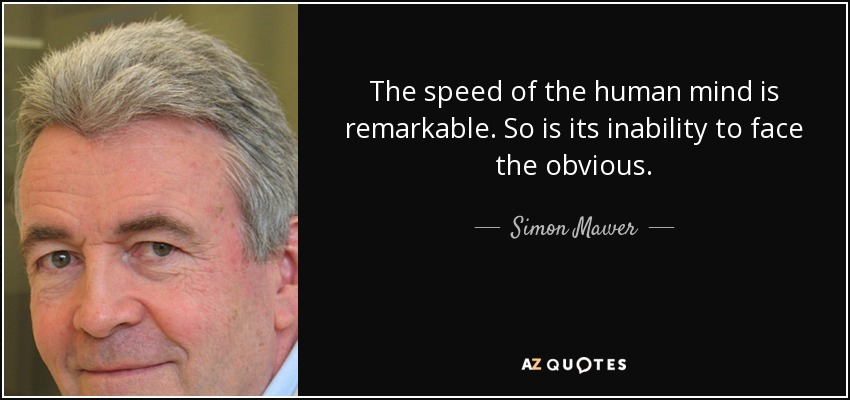 The speed of the human mind is remarkable. So is its inability to face the obvious. - Simon Mawer