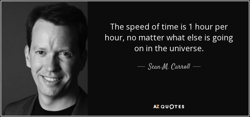 The speed of time is 1 hour per hour, no matter what else is going on in the universe. - Sean M. Carroll